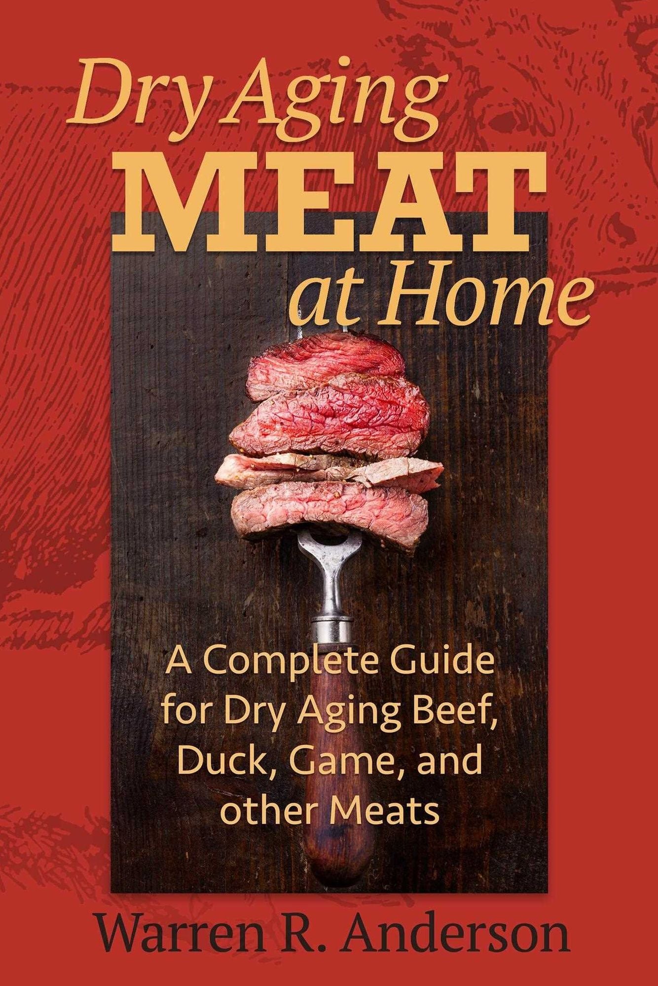 Dry Aging Meat at Home: A Complete Guide for Dry Aging Beef, Duck, Game, and Other Meat