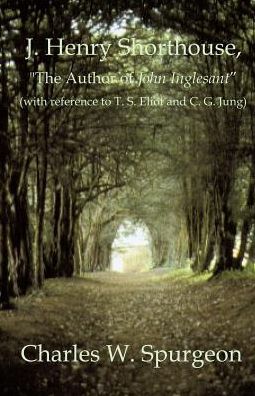 J. Henry Shorthouse, the Author of John Inglesant: With Reference to T. S. Eliot and C. G. Jung