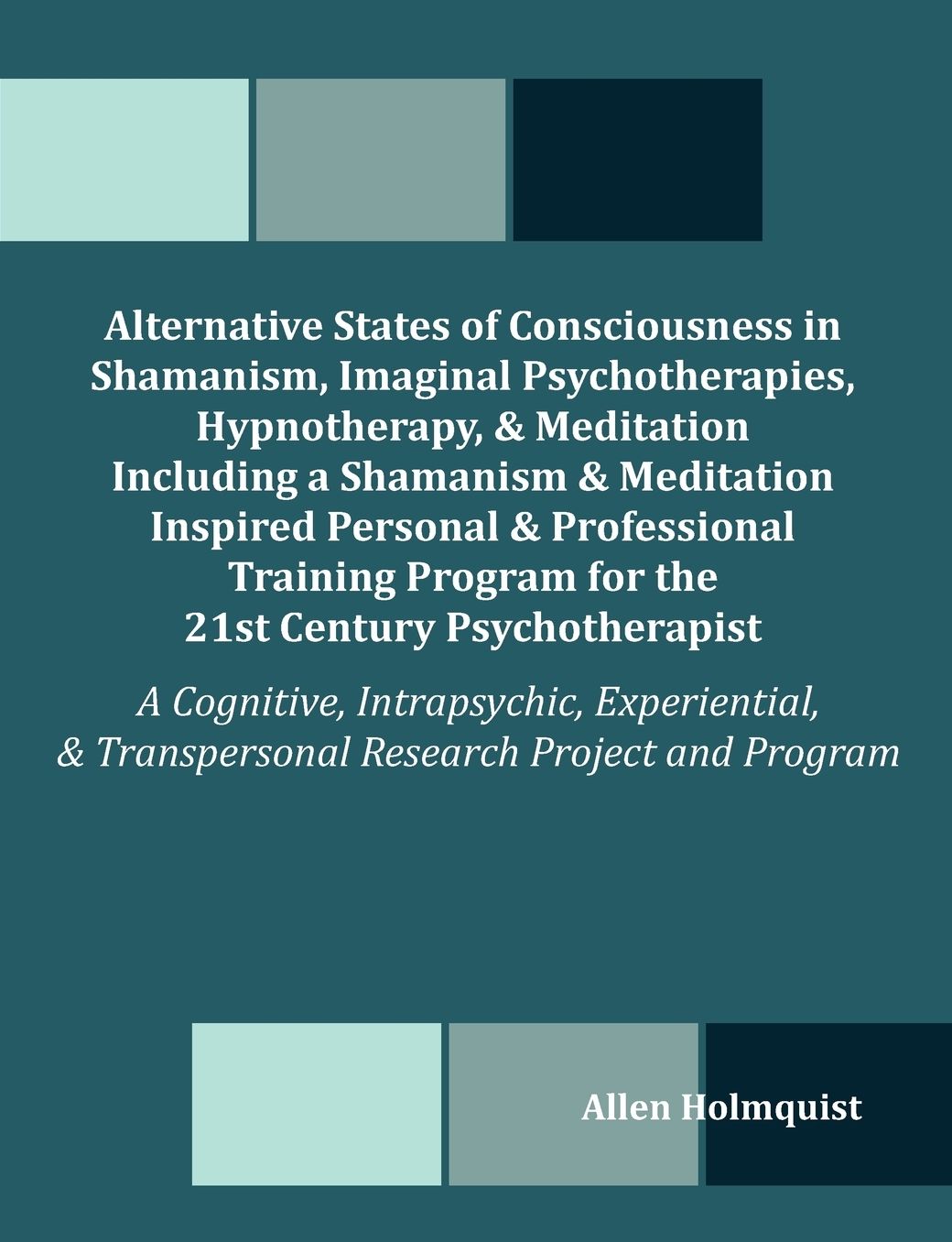 Alternative States Of Consciousness In Shamanism, Imaginal Psychotherapies, Hypnotherapy, And Meditation Including A Shamanism And Meditation Inspired Personal And Professional Training Program For The 21st Century Psychotherapist