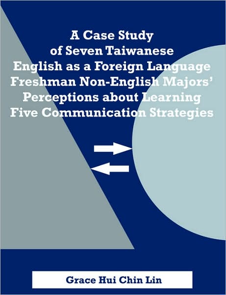 A Case Study Of Seven Taiwanese English As A Foreign Language Freshman Non-English Majors' Perceptions About Learning Five Communication Strategies