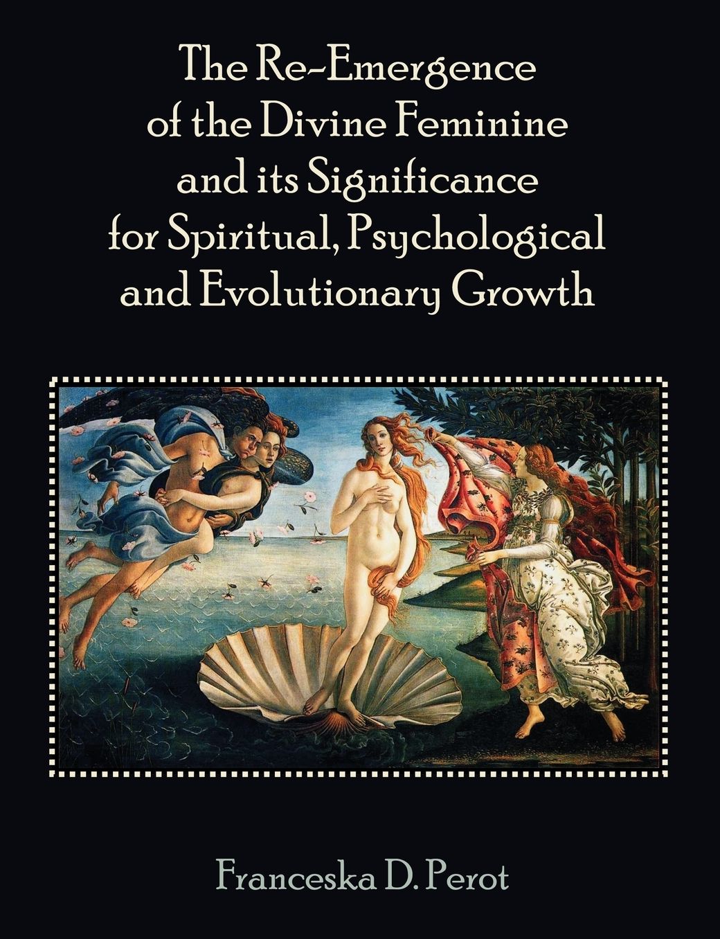 The Re-Emergence Of The Divine Feminine And Its Significance For Spiritual, Psychological And Evolutionary Growth