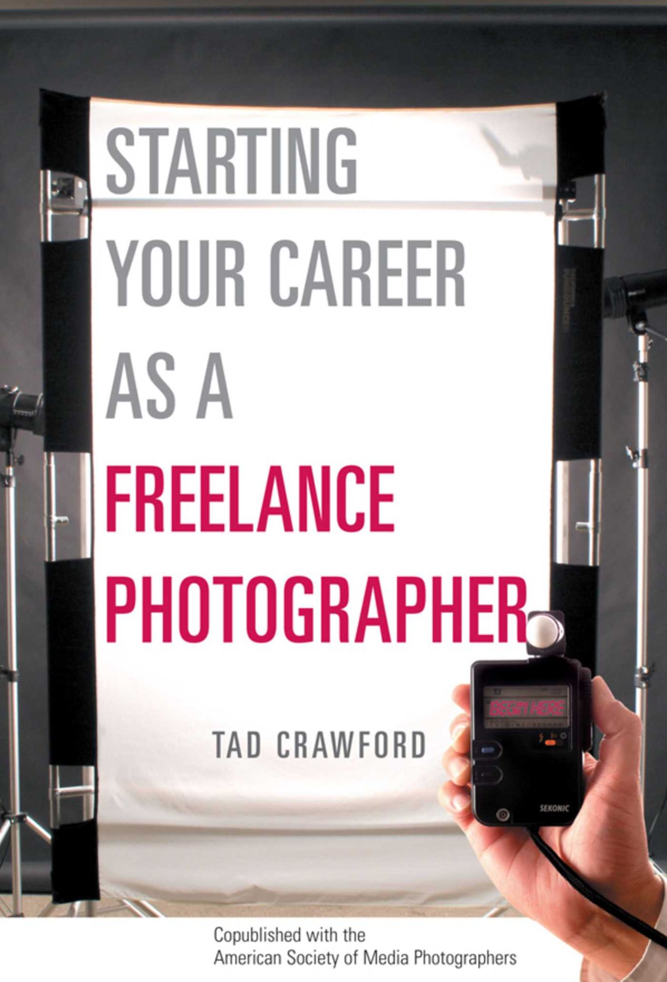 Starting Your Career as a Freelance Photographer: The Complete Marketing, Business, and Legal Guide