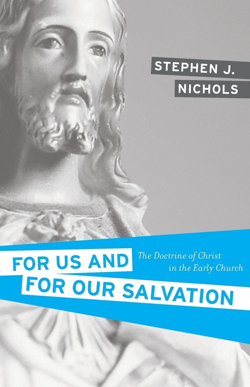 For Us and for Our Salvation: The Doctrine of Christ in the Early Church