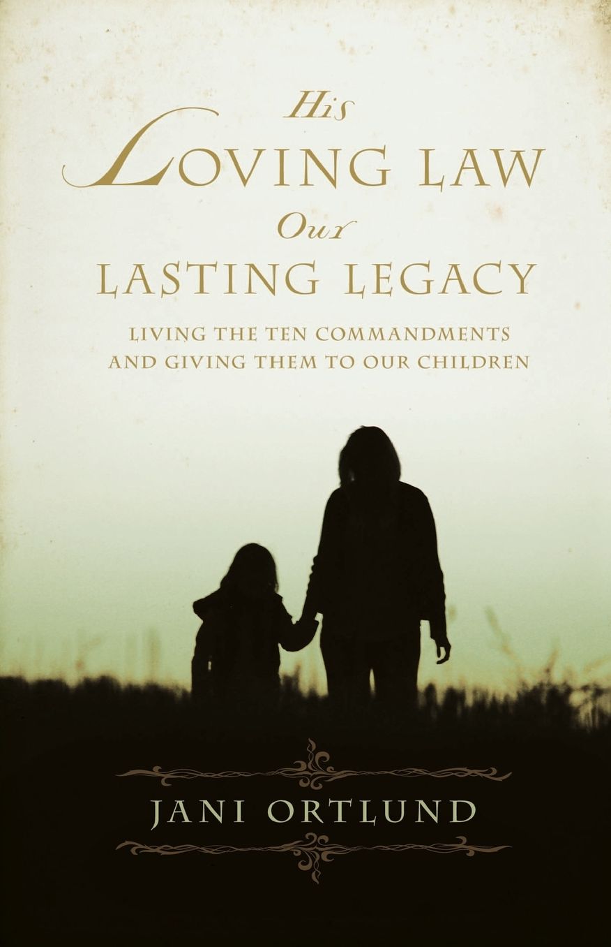 His Loving Law, Our Lasting Legacy: Living the Ten Commandments and Giving Them to Our Children
