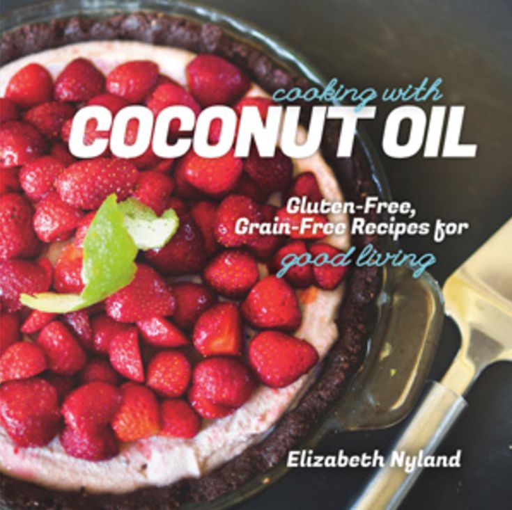 Cooking with Coconut Oil: Gluten-Free, Grain-Free Recipes for Good Living