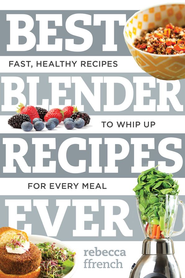 Best Blender Recipes Ever: Fast, Healthy Recipes to Whip Up for Every Meal