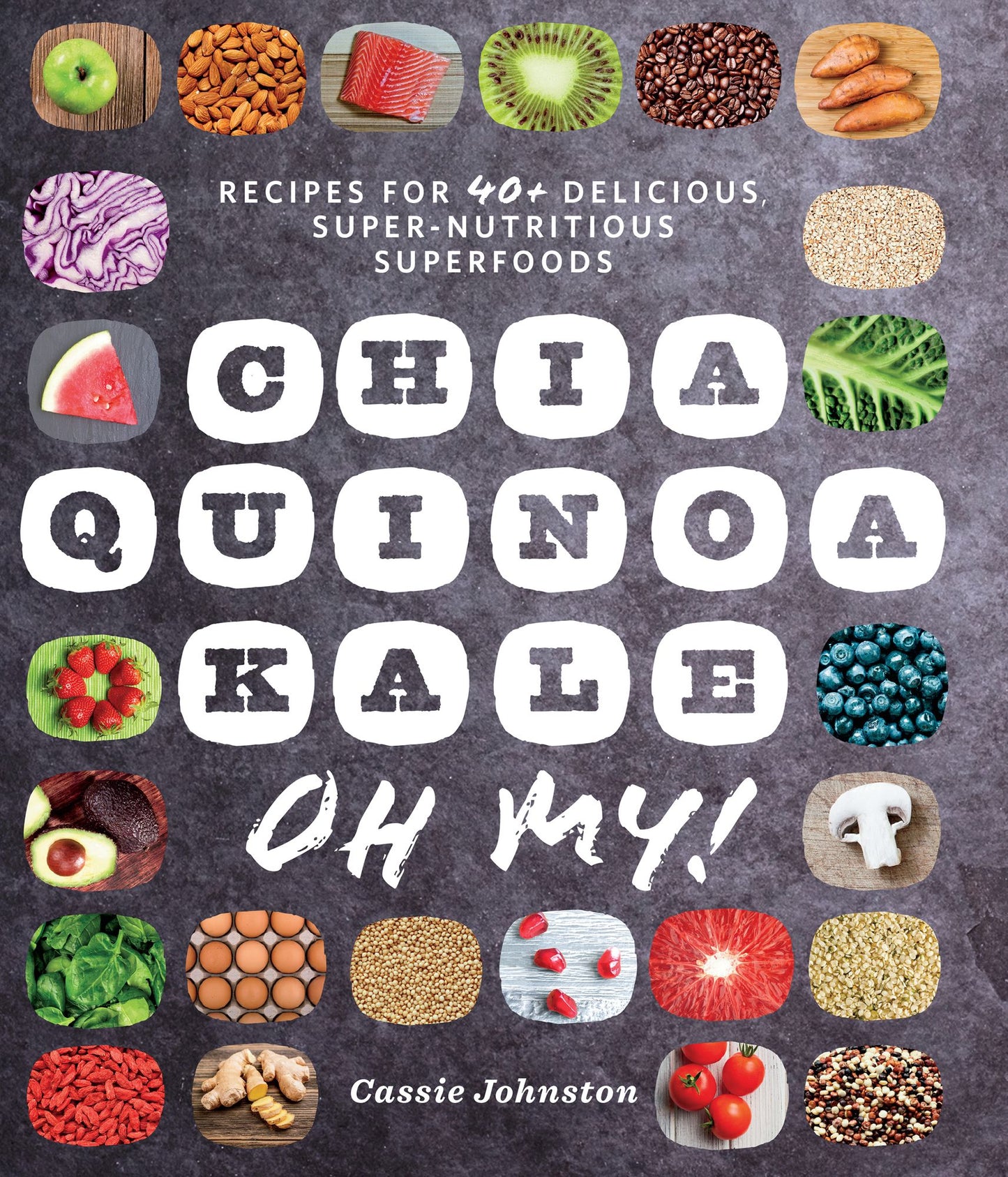 Chia, Quinoa, Kale, Oh My!: Recipes for 40+ Delicious, Super-Nutritious, Superfoods