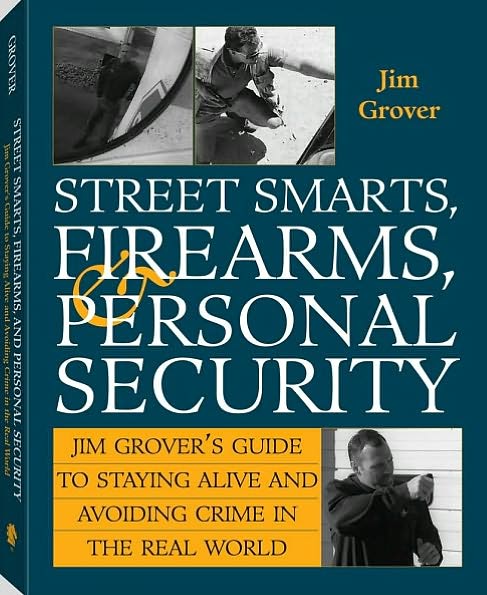Street Smarts, Firearms, And Personal Security: Jim Grover'S Guide To Staying Alive And Avoiding Crime In The Real World