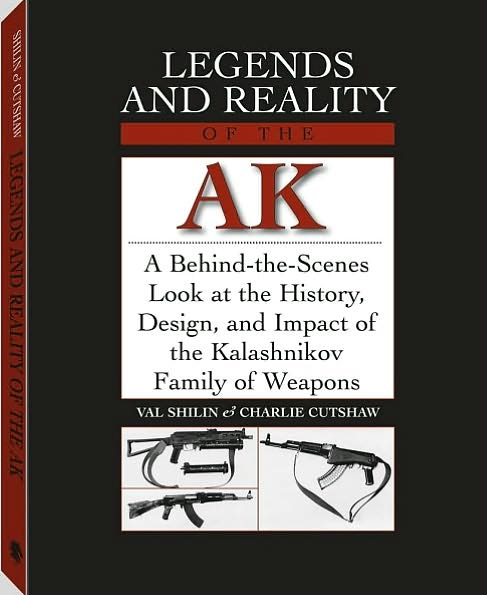 Legends and Reality of the Ak : A behind-the Scenes Look at the History, Design, and Impact of the Kalashnikov Family of Weapons