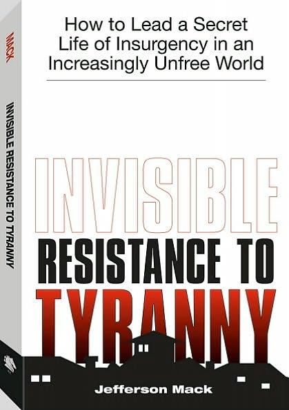 Invisible Resistance to Tyranny: How to Lead a Secret Life of Insurgency in an Increasingly Unfree World