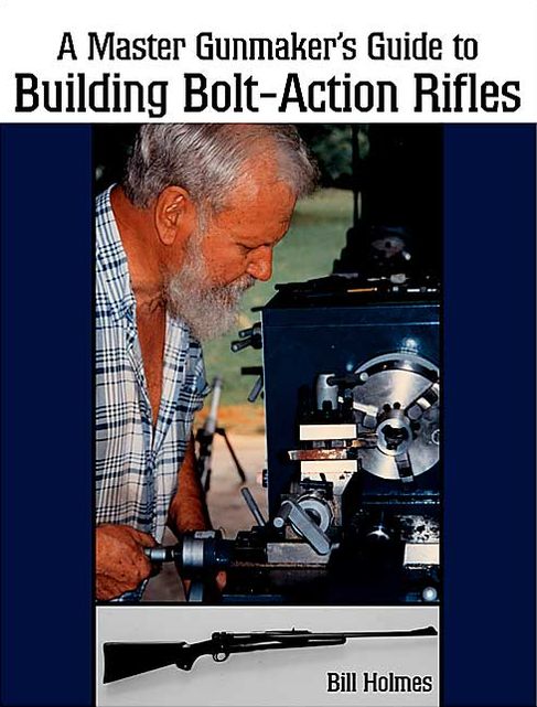 Master Gunmaker's Guide to Building Bolt-Action Rifles