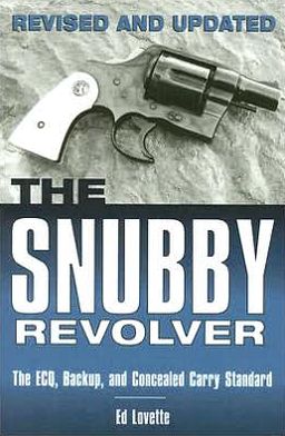 Snubby Revolver: The ECQ, Backup, and Concealed Carry Standard, Revised and Updated Edition