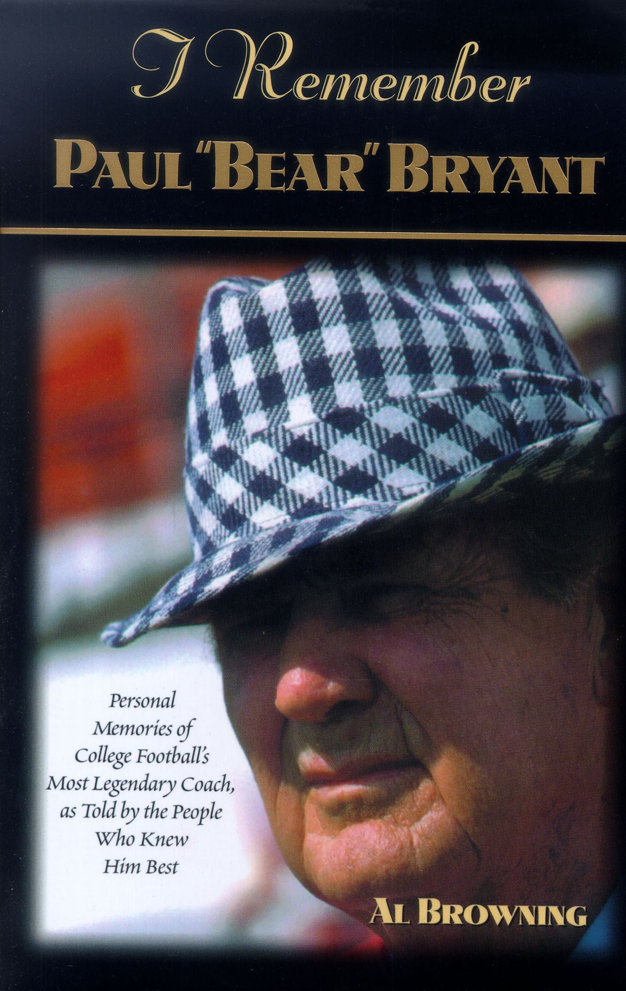 I Remember Paul Bear'' Bryant'': Personal Memoires of College Football's Most Legendary Coach, as Told by the People Who Knew Him Best