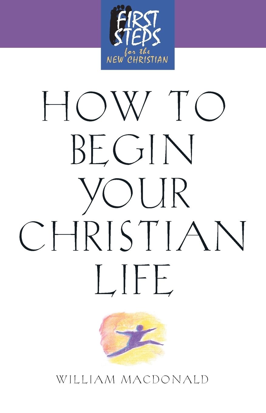 How to Begin Your Christian Life: First Steps for the New Christian
