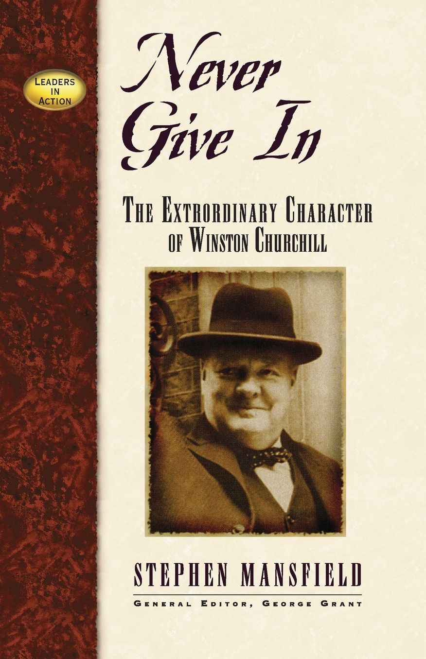 Never Give In: The Extraordinary Character of Winston Churchill
