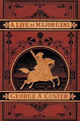 A Complete Life of General George A. Custer, Major-General of Volunteers, Brevet Major-General U. S.