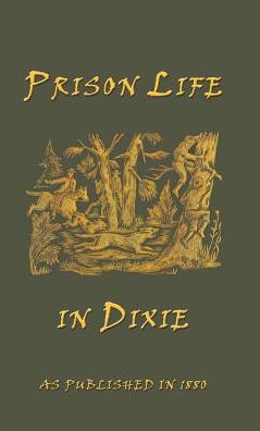 Prison Life in Dixie: Giving a Short History of the Inhuman and Barbarous Treatment of Our Soldiers by Rebel Authorities