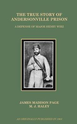 True Story of Andersonville Prison: A Defense of Major Henry Wirz