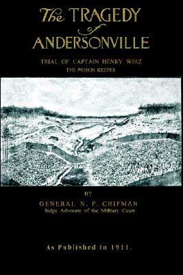 The Tragedy of Andersonville Prison: Trial of Captain Henry Wirz