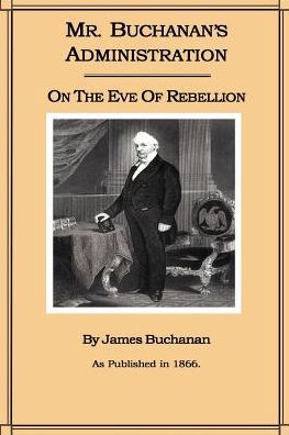 Mr. Buchanan's Administration: On the Eve of Rebellion