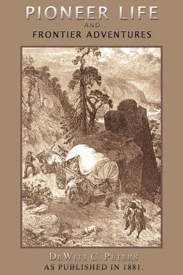 Pioneer Life and Frontier Adventures: An Authentic Record of the Romantic Life and Daring Exploits of Kit Carson and His Companions, from His Own Narr