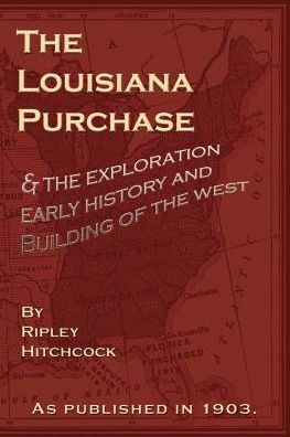 Lousiana Purchase: The Exploration, Early History and Building of the West