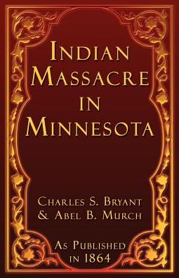 Indian Massacre in Minnesota: A History of the Great Massacre by the Sioux Indians in Minnesota