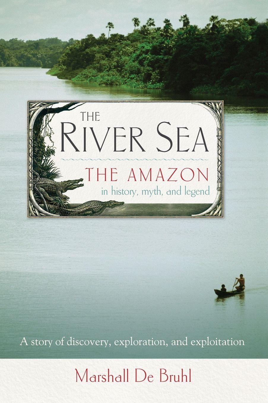 The River Sea: The Amazon in History, Myth, and Legend