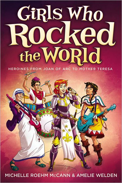 Girls Who Rocked the World: Heroines From Joan of Arc to Mother Teresa