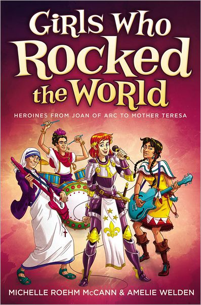 Girls Who Rocked the World: Heroines From Joan of Arc to Mother Teresa