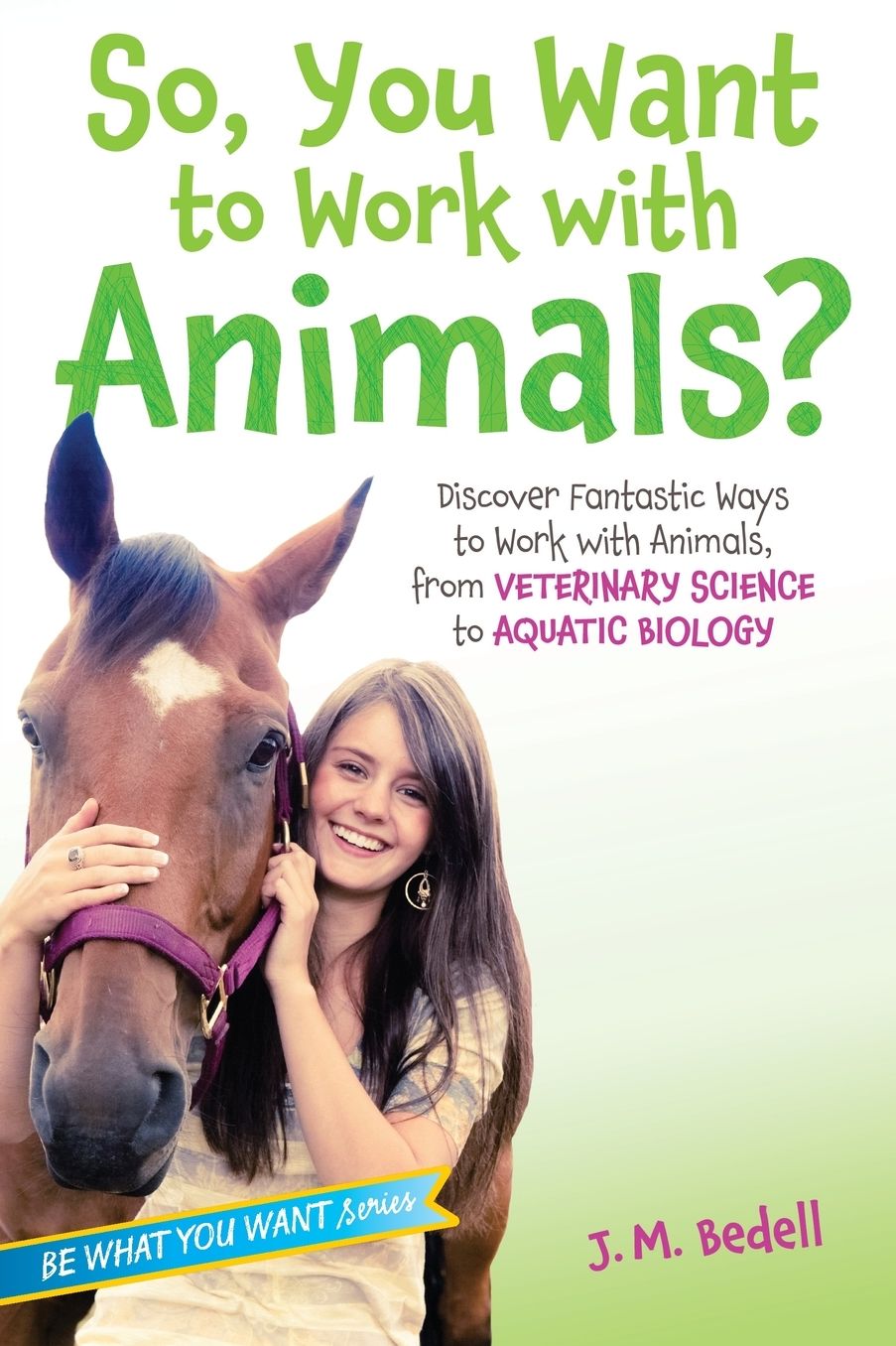 So, You Want to Work With Animals? : Discover Fantastic Ways to Work With Animals, from Veterinary Science to Aquatic Biology
