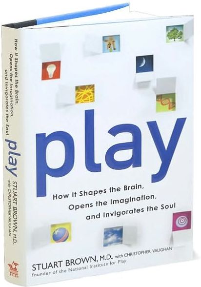 Play: How It Shapes the Brain, Opens the Imagination, and Invigorates the Soul