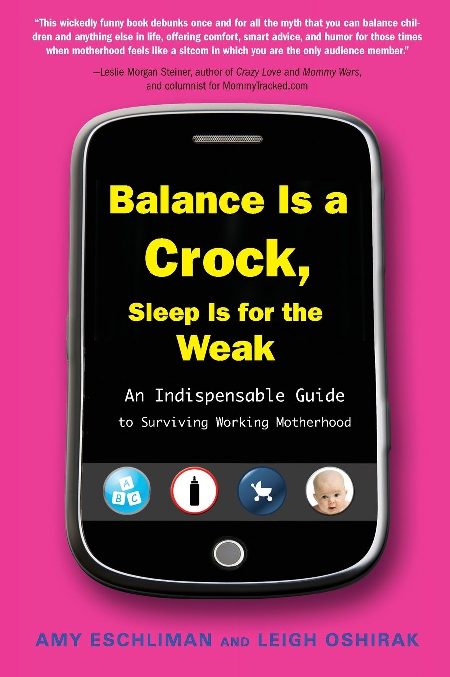 Balance Is a Crock, Sleep Is for the Weak: An Indispensable Guide to Surviving Working Motherhood