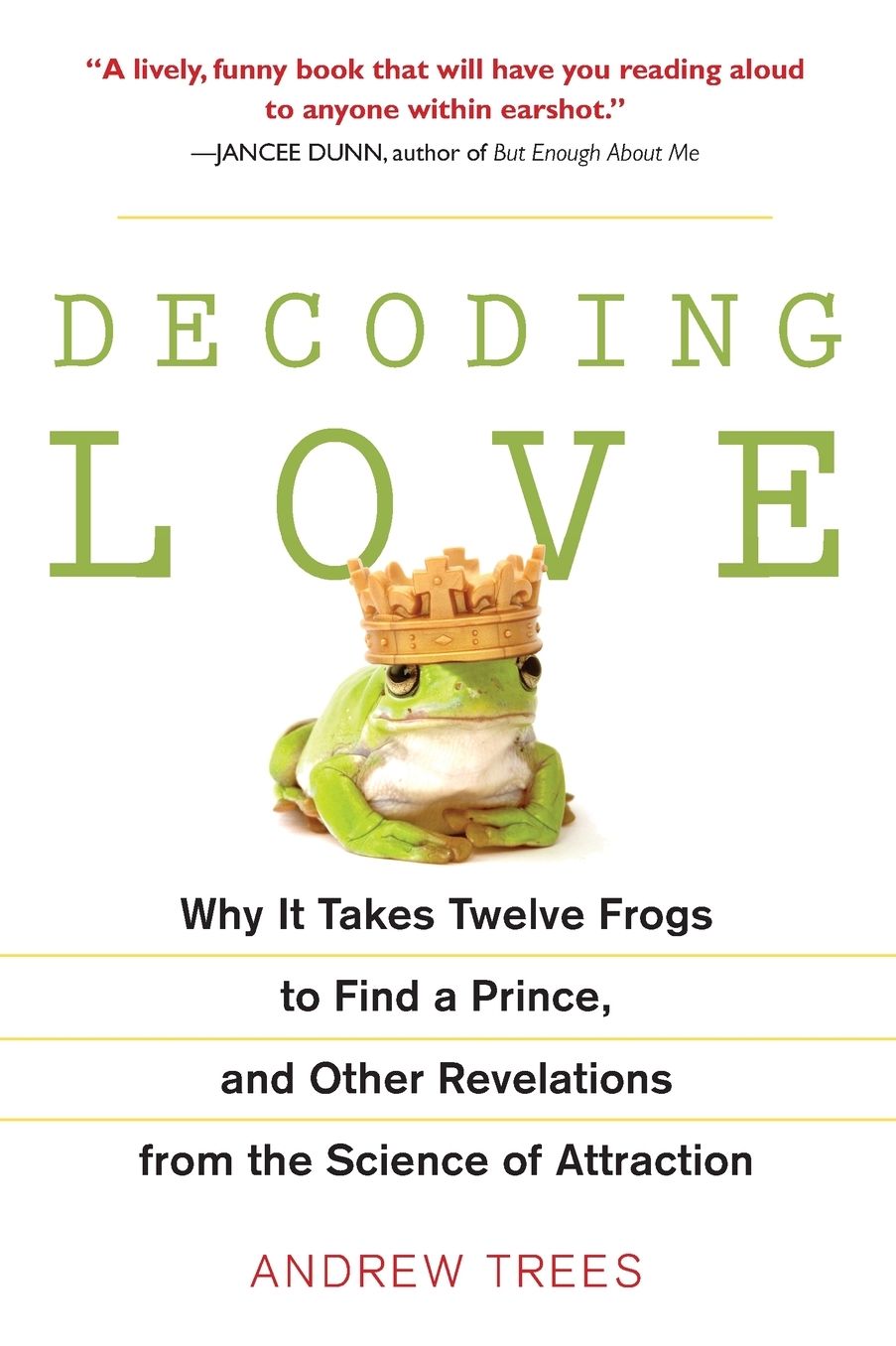 Decoding Love: Why It Takes Twelve Frogs to Find a Prince, and Other Revelations from the Science of Attraction