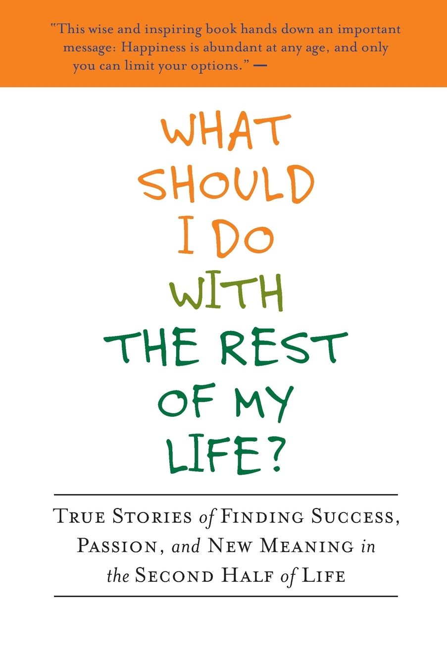 What Should I Do With the Rest of My Life?: True Stories of Finding Success, Passion, and New Meaning in the Second Half ofLife