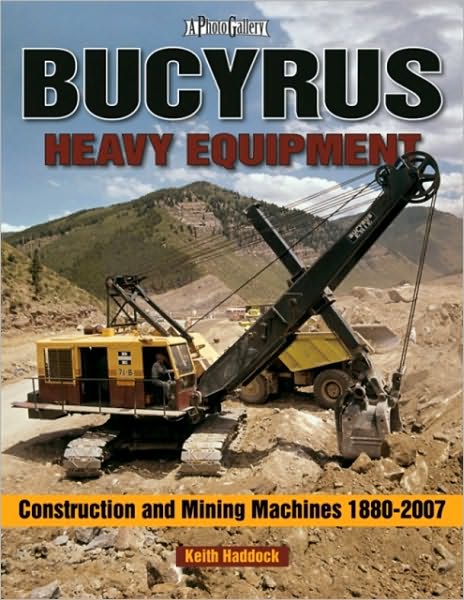 Bucyrus Heavy Equipment: Construction and Mining Machines 1880-2007