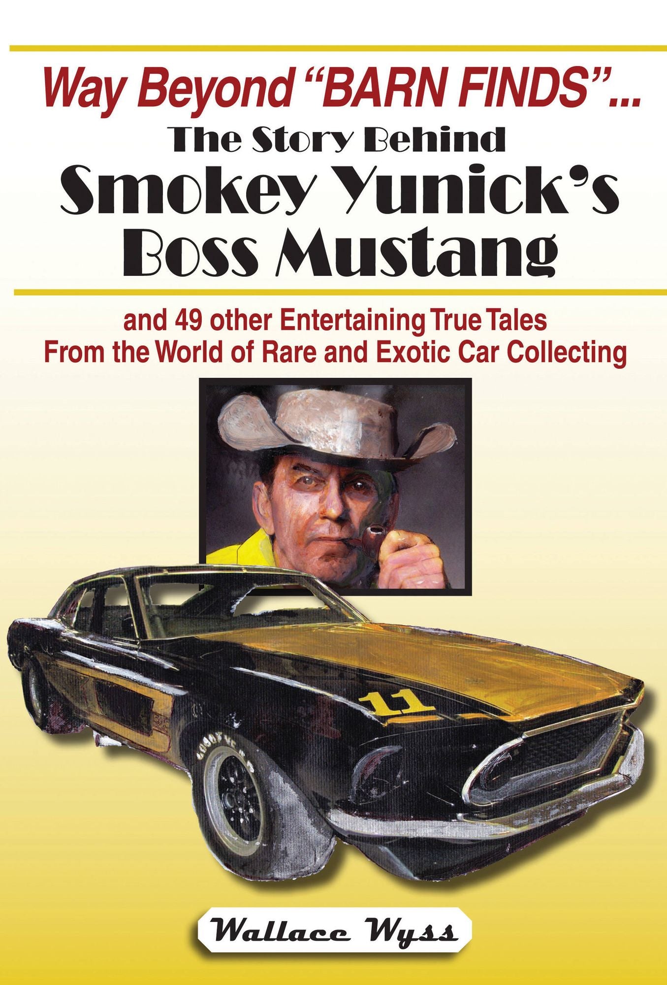 Way Beyond "Barn Finds" ... The Story Behind Smokey Yunick's Boss Mustang: and 49 other Entertaining True Tales From the World of Rare and Exotic Car Collecting