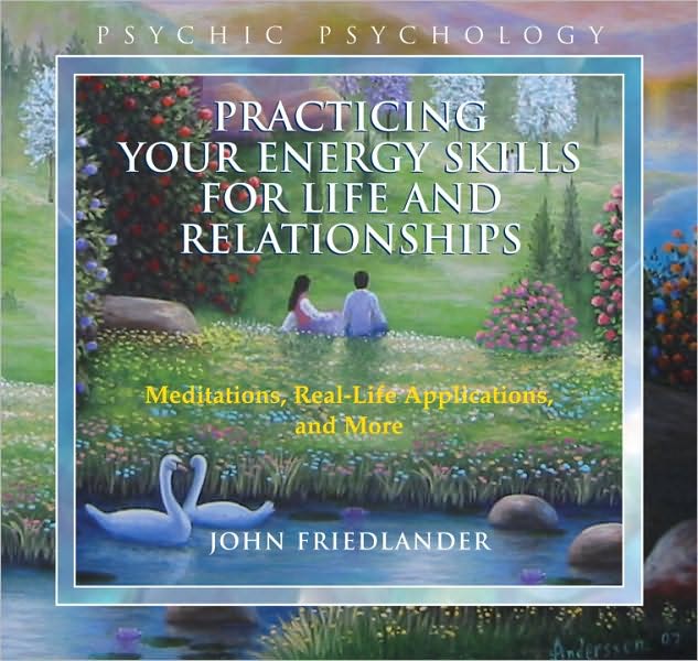 Practicing Your Energy Skills for Life and Relationships: Meditations, Real-life Applications, and More