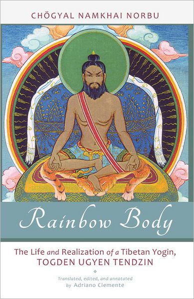 Rainbow Body: The Life and Realization of a Tibetan Yogin, Togden Ugyen Tendzin