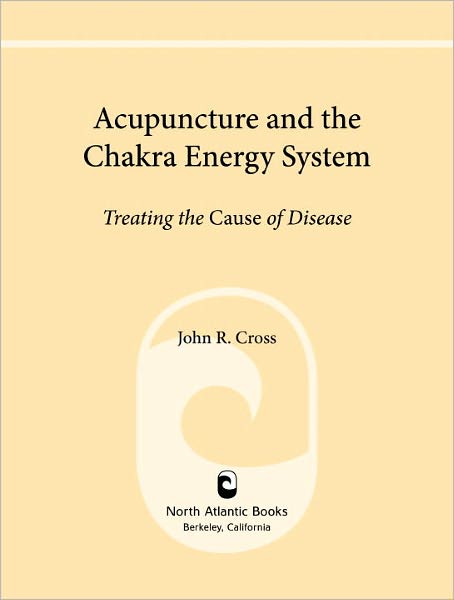 Acupuncture and the Chakra Energy System: Treating the Cause of Disease