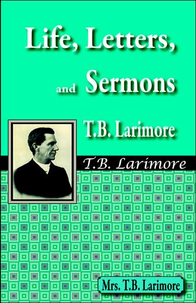 Life, Letters, and Sermons of T B Larimore