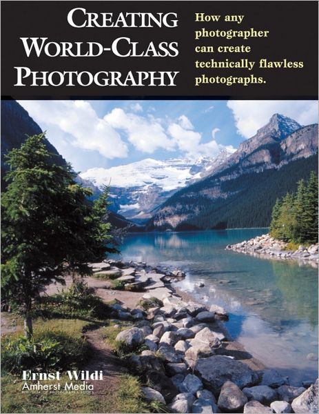 Creating World-Class Photography: How Any Photographer Can Create Technically Flawless Photographs
