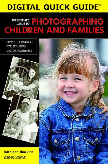 The Parent's Guide to Photographing Children and Families: Simple Techniques for Beautiful Digital Portraits