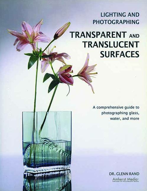 Lighting and Photographing Transparent and Translucent Surfaces: A Comprehensive Guide to Photographing Glass, Water, and More