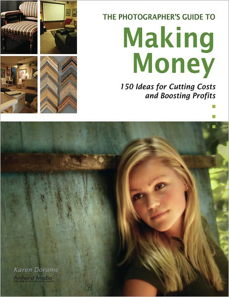 The Photographer's Guide to Making Money: 150 Ideas for Cutting Costs and Boosting Profits