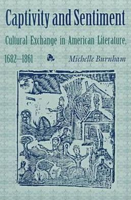 Captivity and Sentiment: Cultural Exchange in American Literature, 1682-1861