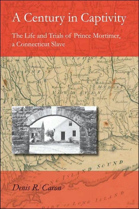 A Century in Captivity: The Life and Trials of Prince Mortimer, a Connecticut Slave