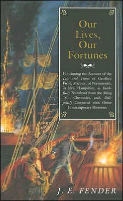 Our Lives, Our Fortunes: Continuing the Account of the Life and Times of Geoffrey Frost, Mariner, of Portsmouth, in New Hampshire, as Faithfully Translated from the Ming Tsun Chronicles and Diligently Compared with other Contemporary Histories