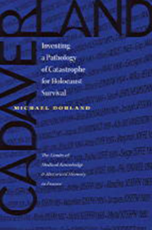 Cadaverland: Inventing a Pathology of Catastrophe for Holocaust Survival [The Limits of Medical Knowledge and Historical Memory in France]