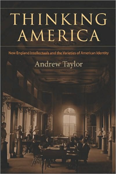 Thinking America: New England Intellectuals and the Varieties of American Identity